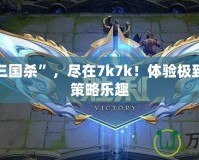 玩轉(zhuǎn)“三國(guó)殺”，盡在7k7k！體驗(yàn)極致對(duì)決與策略樂(lè)趣