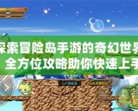 探索冒險(xiǎn)島手游的奇幻世界：全方位攻略助你快速上手！