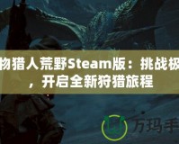 怪物獵人荒野Steam版：挑戰(zhàn)極限，開(kāi)啟全新狩獵旅程