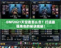 DNF2021天空套怎么合？打造最強(qiáng)角色的秘訣揭秘！