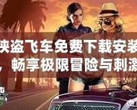 俠盜飛車免費(fèi)下載安裝，暢享極限冒險(xiǎn)與刺激快感！
