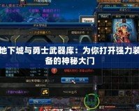 地下城與勇士武器庫(kù)：為你打開強(qiáng)力裝備的神秘大門