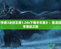 《魔獸爭霸3冰封王座1.24e下載中文版》：重溫經(jīng)典，暢享激戰(zhàn)之巔