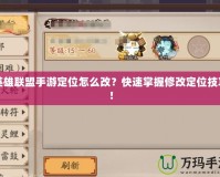 英雄聯(lián)盟手游定位怎么改？快速掌握修改定位技巧！