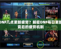 DNF幾點(diǎn)更新疲勞？解密DNF每日更新背后的疲勞機(jī)制