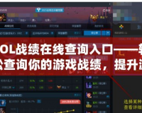 LOL戰(zhàn)績在線查詢入口——輕松查詢你的游戲戰(zhàn)績，提升游戲體驗！
