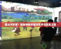 魔法書在哪？揭秘神秘的魔法世界與探索之旅