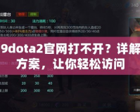 uuu9dota2官網(wǎng)打不開？詳解解決方案，讓你輕松訪問