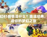 夢(mèng)幻85劇情是什么？重溫經(jīng)典，開啟你的夢(mèng)幻之旅