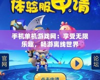 手機單機游戲網(wǎng)：享受無限樂趣，暢游離線世界