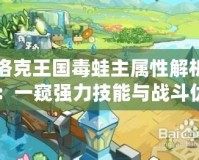 洛克王國毒蛙主屬性解析：一窺強(qiáng)力技能與戰(zhàn)斗優(yōu)勢