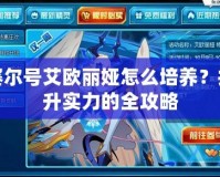 賽爾號艾歐麗婭怎么培養(yǎng)？提升實力的全攻略