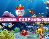 夢(mèng)幻水族館攻略：打造屬于你的奇妙海底世界