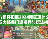 天龍八部懷舊服2024新區(qū)玩什么門(mén)派？四大經(jīng)典門(mén)派推薦與玩法指南！