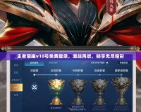 王者榮耀v10號(hào)免費(fèi)登錄，激戰(zhàn)再啟，暢享無(wú)盡精彩