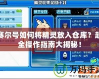 賽爾號如何將精靈放入倉庫？超全操作指南大揭秘！