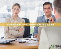 打開未來(lái)職場(chǎng)大門——0715赤壁人才網(wǎng)讓求職變得簡(jiǎn)單