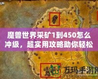 魔獸世界采礦1到450怎么沖級(jí)，超實(shí)用攻略助你輕松升級(jí)