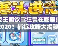 洛克王國飲雪狂獸在哪里捕捉2020？捕捉攻略大揭秘！