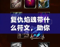 復(fù)仇焰魂帶什么符文，助你輕松打爆敵人