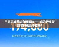 平陽同城游戲官網(wǎng)招聘——成為行業(yè)領(lǐng)航者的機(jī)會(huì)等你來！