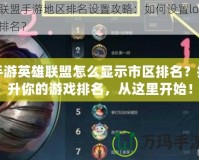 手游英雄聯(lián)盟怎么顯示市區(qū)排名？提升你的游戲排名，從這里開始！