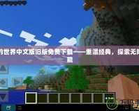 我的世界中文版舊版免費下載——重溫經典，探索無限可能