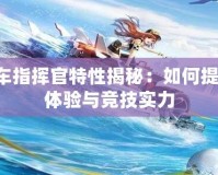 QQ飛車指揮官特性揭秘：如何提升游戲體驗(yàn)與競技實(shí)力