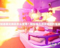 Uu加速器兌換碼怎么使用？輕松提升游戲體驗(yàn)的全攻略！