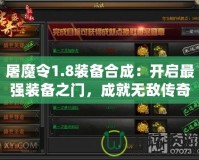 屠魔令1.8裝備合成：開啟最強裝備之門，成就無敵傳奇！