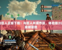 進(jìn)擊的巨人正版下載：與巨人并肩作戰(zhàn)，體驗(yàn)原汁原味的震撼冒險(xiǎn)