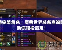 打造完美角色，魔獸世界裝備查詢網(wǎng)站助你輕松搞定！