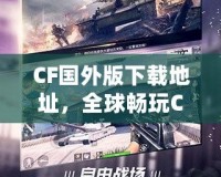 CF國(guó)外版下載地址，全球暢玩CF，告別地區(qū)限制！