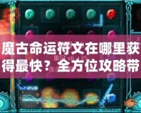 魔古命運符文在哪里獲得最快？全方位攻略帶你輕松搞定！
