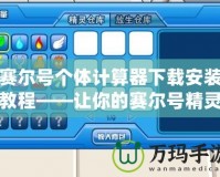 賽爾號(hào)個(gè)體計(jì)算器下載安裝教程——讓你的賽爾號(hào)精靈更強(qiáng)大！