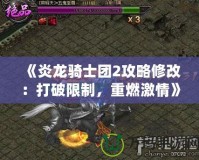 《炎龍騎士團(tuán)2攻略修改：打破限制，重燃激情》