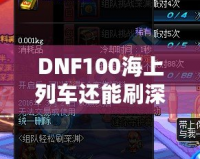 DNF100海上列車(chē)還能刷深淵嗎？新玩法解析與推薦