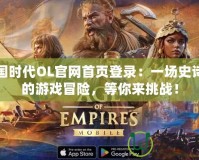 帝國時代OL官網(wǎng)首頁登錄：一場史詩級的游戲冒險，等你來挑戰(zhàn)！
