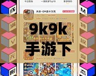 9k9k手游下載——暢享無限樂趣，輕松開啟你的游戲世界