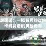 三國殺牌圖鑒：一場智勇的對決，領略卡牌背后的英雄傳奇