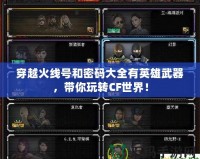 穿越火線號和密碼大全有英雄武器，帶你玩轉(zhuǎn)CF世界！