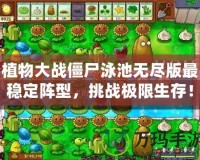 植物大戰(zhàn)僵尸泳池?zé)o盡版最穩(wěn)定陣型，挑戰(zhàn)極限生存！