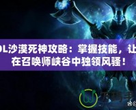 LOL沙漠死神攻略：掌握技能，讓你在召喚師峽谷中獨(dú)領(lǐng)風(fēng)騷！