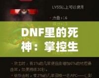 DNF里的死神：掌控生死，橫掃副本的無(wú)敵存在