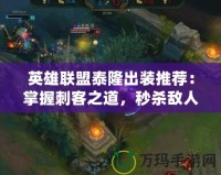 英雄聯(lián)盟泰隆出裝推薦：掌握刺客之道，秒殺敵人！
