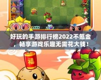 好玩的手游排行榜2022不氪金，暢享游戲樂趣無需花大錢！