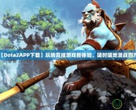 【Dota2APP下載】玩轉競技游戲新體驗，隨時隨地激戰(zhàn)四方！