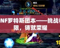 DNF羅特斯團(tuán)本——挑戰(zhàn)極限，鑄就榮耀