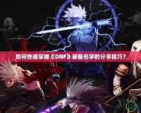 如何快速掌握《DNF》裝備名字的分享技巧？