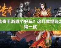 熱血傳奇手游哪個好玩？這幾款經(jīng)典之作值得一試